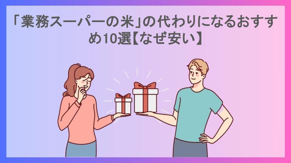 「業務スーパーの米」の代わりになるおすすめ10選【なぜ安い】